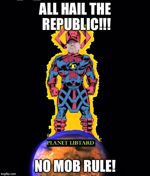 TRUMPACTUS Destroyer of Libtards! | ALL HAIL THE REPUBLIC!!! NO MOB RULE! | image tagged in trumpactus destroyer of libtards | made w/ Imgflip meme maker