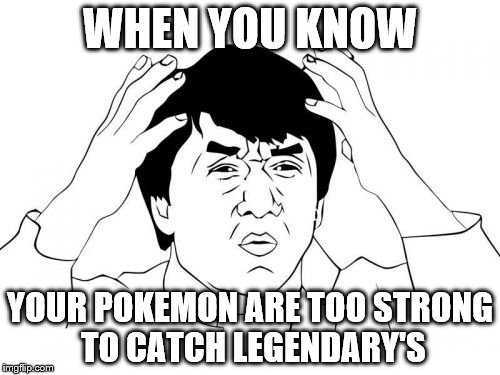 Jackie Chan WTF Meme | WHEN YOU KNOW; YOUR POKEMON ARE TOO STRONG TO CATCH LEGENDARY'S | image tagged in memes,jackie chan wtf | made w/ Imgflip meme maker