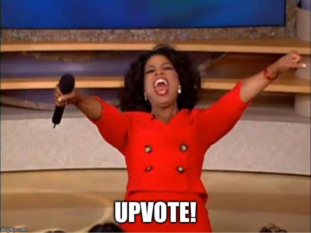 Oprah You Get A Meme | UPVOTE! | image tagged in memes,oprah you get a | made w/ Imgflip meme maker