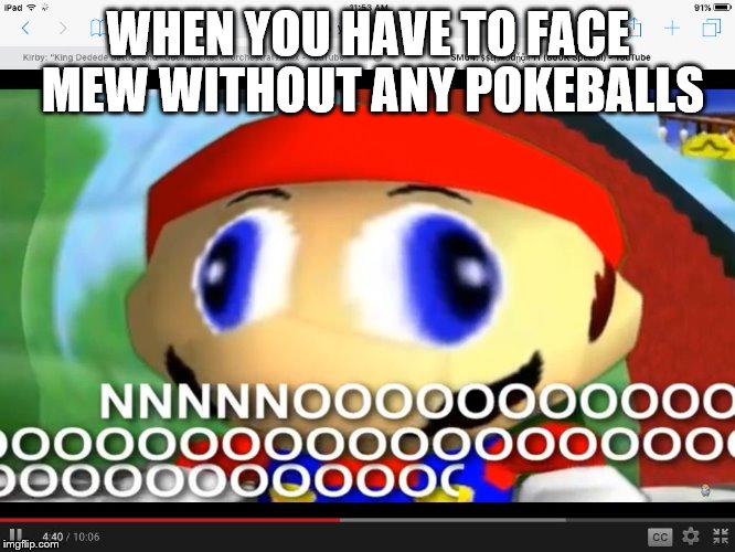 Smg4 | WHEN YOU HAVE TO FACE MEW WITHOUT ANY POKEBALLS | image tagged in smg4 | made w/ Imgflip meme maker