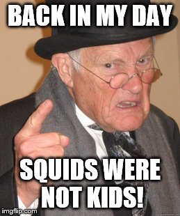 Back In My Day | BACK IN MY DAY; SQUIDS WERE NOT KIDS! | image tagged in memes,back in my day | made w/ Imgflip meme maker