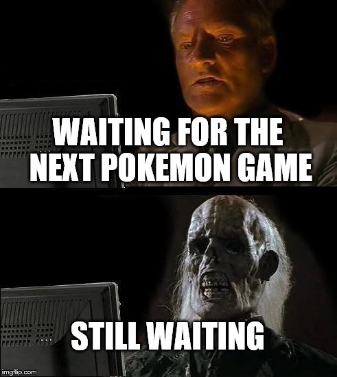 I'll Just Wait Here Meme | WAITING FOR THE NEXT POKEMON GAME; STILL WAITING | image tagged in memes,ill just wait here | made w/ Imgflip meme maker