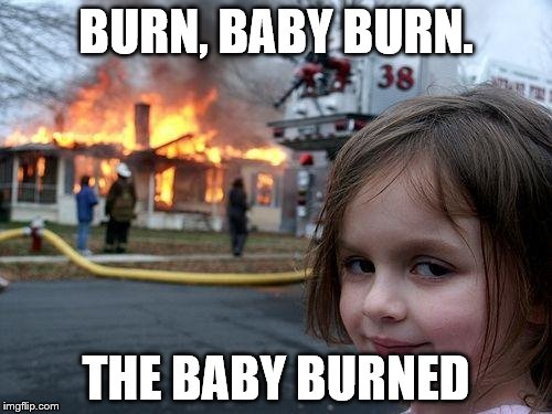 Disaster Girl Meme | BURN, BABY BURN. THE BABY BURNED | image tagged in memes,disaster girl | made w/ Imgflip meme maker