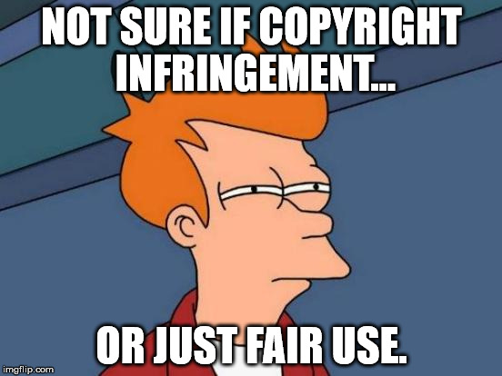 Futurama Fry Meme | NOT SURE IF COPYRIGHT INFRINGEMENT... OR JUST FAIR USE. | image tagged in memes,futurama fry | made w/ Imgflip meme maker