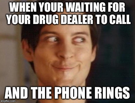 Spiderman Peter Parker Meme | WHEN YOUR WAITING FOR YOUR DRUG DEALER TO CALL; AND THE PHONE RINGS | image tagged in memes,spiderman peter parker | made w/ Imgflip meme maker
