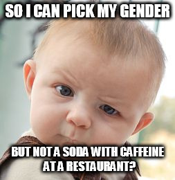 Am I the only one who has seen this a lot? | SO I CAN PICK MY GENDER; BUT NOT A SODA WITH CAFFEINE  AT A RESTAURANT? | image tagged in memes,skeptical baby | made w/ Imgflip meme maker