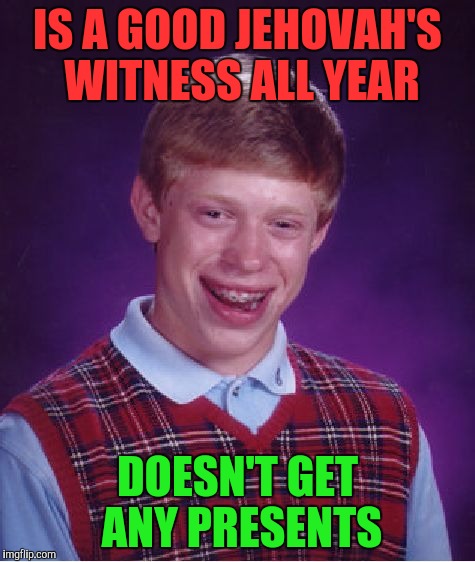 Bad Luck Brian Meme | IS A GOOD JEHOVAH'S WITNESS ALL YEAR DOESN'T GET ANY PRESENTS | image tagged in memes,bad luck brian | made w/ Imgflip meme maker
