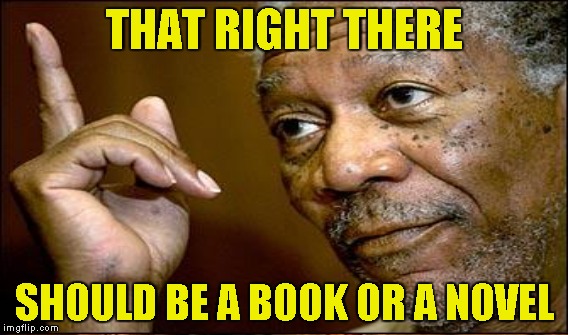 THAT RIGHT THERE SHOULD BE A BOOK OR A NOVEL | made w/ Imgflip meme maker