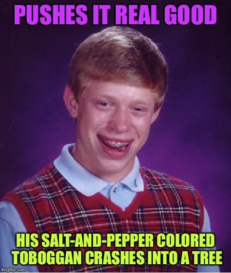 Ooo poor baby baby, baby baby, ooo poor baby baby, baby baby | PUSHES IT REAL GOOD; HIS SALT-AND-PEPPER COLORED TOBOGGAN CRASHES INTO A TREE | image tagged in memes,bad luck brian | made w/ Imgflip meme maker