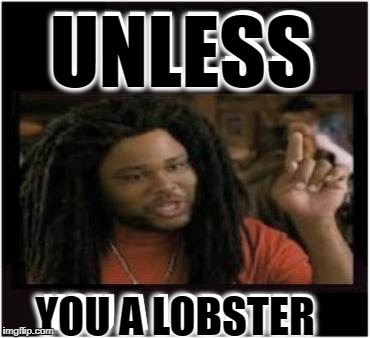 You dont eat crabs | UNLESS; YOU A LOBSTER | image tagged in lobster,thats right,memes on it | made w/ Imgflip meme maker