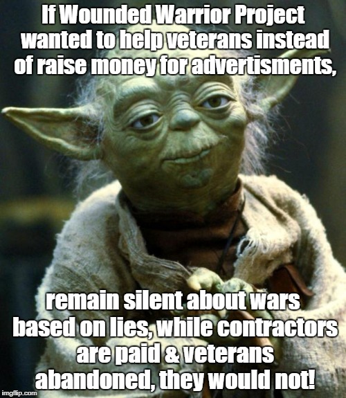 Star Wars Yoda Meme | If Wounded Warrior Project wanted to help veterans instead of raise money for advertisments, remain silent about wars based on lies, while contractors are paid & veterans abandoned, they would not! | image tagged in memes,star wars yoda | made w/ Imgflip meme maker