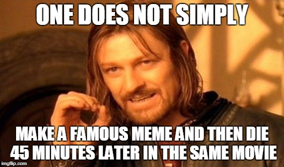 One Does Not Simply Meme | ONE DOES NOT SIMPLY; MAKE A FAMOUS MEME AND THEN DIE 45 MINUTES LATER IN THE SAME MOVIE | image tagged in memes,one does not simply | made w/ Imgflip meme maker