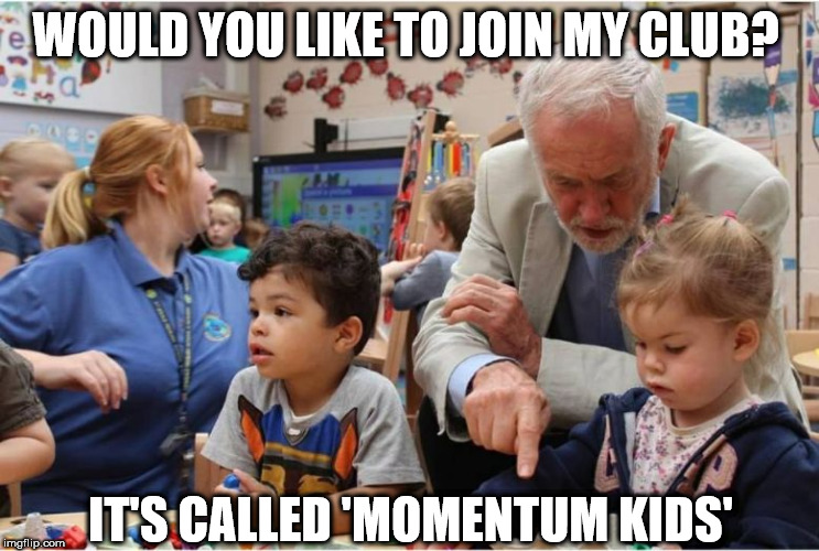 Corbyn - Momentum kids | WOULD YOU LIKE TO JOIN MY CLUB? IT'S CALLED 'MOMENTUM KIDS' | image tagged in vote corbyn,momentum kids,party of hate,mcdonnell labour,anti royal,communist | made w/ Imgflip meme maker
