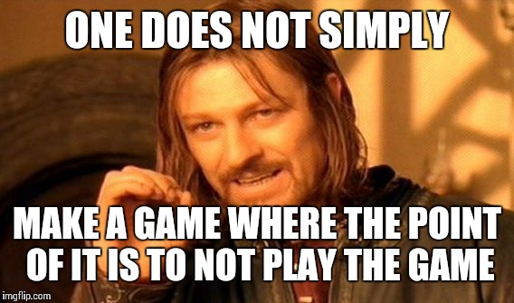 ONE DOES NOT SIMPLY MAKE A GAME WHERE THE POINT OF IT IS TO NOT PLAY THE GAME | image tagged in memes,one does not simply | made w/ Imgflip meme maker
