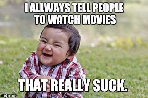 Evil Toddler Meme | I ALLWAYS TELL PEOPLE TO WATCH MOVIES THAT REALLY SUCK. | image tagged in memes,evil toddler | made w/ Imgflip meme maker