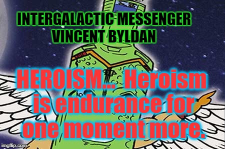 VINCENT BYLDAN - HEROISM | INTERGALACTIC MESSENGER VINCENT BYLDAN; HEROISM…  Heroism is endurance for one moment more. | image tagged in life,inspirational quote,motivation,heroes,superheroes,greatness | made w/ Imgflip meme maker