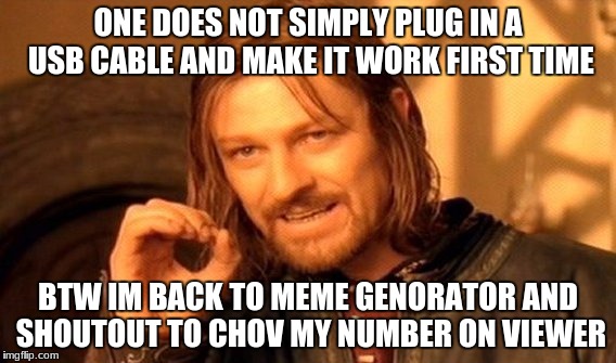 One Does Not Simply | ONE DOES NOT SIMPLY PLUG IN A USB CABLE AND MAKE IT WORK FIRST TIME; BTW IM BACK TO MEME GENORATOR AND SHOUTOUT TO CHOV MY NUMBER ON VIEWER | image tagged in memes,one does not simply | made w/ Imgflip meme maker