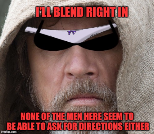 I'LL BLEND RIGHT IN NONE OF THE MEN HERE SEEM TO BE ABLE TO ASK FOR DIRECTIONS EITHER | made w/ Imgflip meme maker