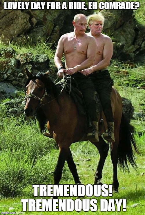 Trump Putin | LOVELY DAY FOR A RIDE, EH COMRADE? TREMENDOUS! TREMENDOUS DAY! | image tagged in trump putin | made w/ Imgflip meme maker