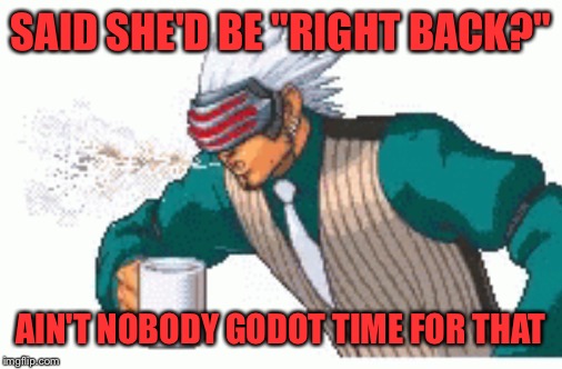 SAID SHE'D BE "RIGHT BACK?" AIN'T NOBODY GODOT TIME FOR THAT | made w/ Imgflip meme maker