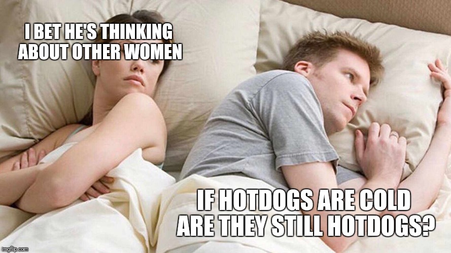 What puts the hot In hotdogs | I BET HE'S THINKING ABOUT OTHER WOMEN; IF HOTDOGS ARE COLD ARE THEY STILL HOTDOGS? | image tagged in i bet he's thinking about other women | made w/ Imgflip meme maker