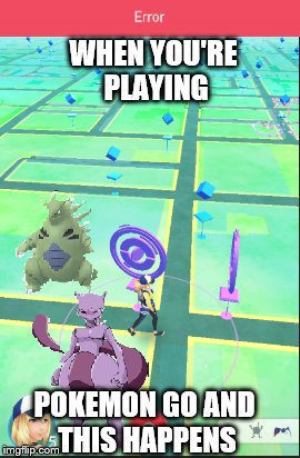 WHEN YOU'RE PLAYING; POKEMON GO AND THIS HAPPENS | image tagged in pokemon go meme | made w/ Imgflip meme maker