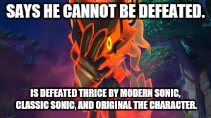 I don't know what to say... | SAYS HE CANNOT BE DEFEATED. IS DEFEATED THRICE BY MODERN SONIC, CLASSIC SONIC, AND ORIGINAL THE CHARACTER. | image tagged in video game logic,sonic forces | made w/ Imgflip meme maker