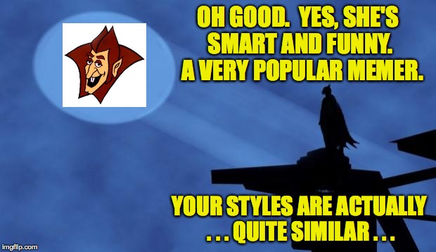 OH GOOD.  YES, SHE'S SMART AND FUNNY.  A VERY POPULAR MEMER. YOUR STYLES ARE ACTUALLY . . . QUITE SIMILAR . . . | made w/ Imgflip meme maker
