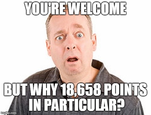 YOU'RE WELCOME BUT WHY 18,658 POINTS IN PARTICULAR? | made w/ Imgflip meme maker