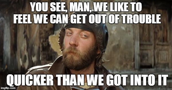 Oddball Kelly's Heroes | YOU SEE, MAN, WE LIKE TO FEEL WE CAN GET OUT OF TROUBLE; QUICKER THAN WE GOT INTO IT | image tagged in oddball kelly's heroes | made w/ Imgflip meme maker