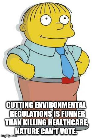 CUTTING ENVIRONMENTAL  REGULATIONS IS FUNNER THAN KILLING HEALTHCARE, NATURE CAN'T VOTE. | image tagged in ralph wiggum | made w/ Imgflip meme maker