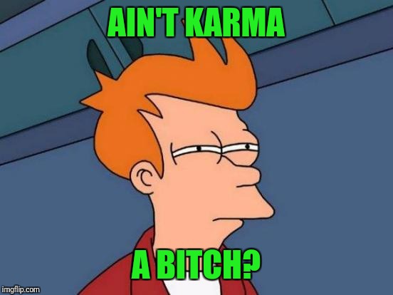 Futurama Fry Meme | AIN'T KARMA A B**CH? | image tagged in memes,futurama fry | made w/ Imgflip meme maker
