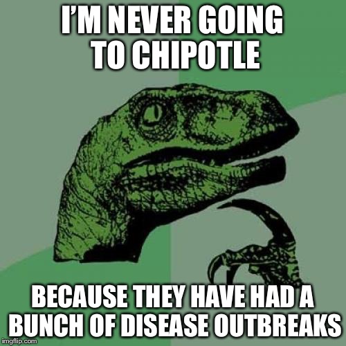 Don’t eat at Chipotle for your safety | I’M NEVER GOING TO CHIPOTLE; BECAUSE THEY HAVE HAD A BUNCH OF DISEASE OUTBREAKS | image tagged in memes,philosoraptor,chipotle | made w/ Imgflip meme maker