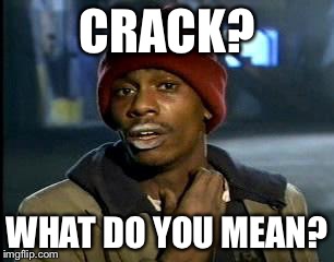 Y'all Got Any More Of That Meme | CRACK? WHAT DO YOU MEAN? | image tagged in memes,yall got any more of | made w/ Imgflip meme maker