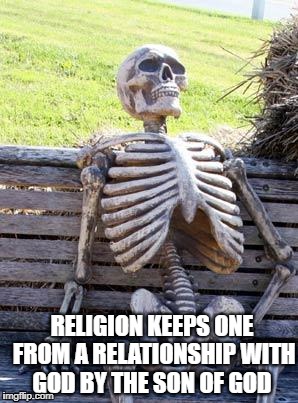 Death by Religion | RELIGION KEEPS ONE FROM A RELATIONSHIP WITH GOD BY THE SON OF GOD | image tagged in memes,waiting skeleton,religion,religious,jesus christ,freedom | made w/ Imgflip meme maker