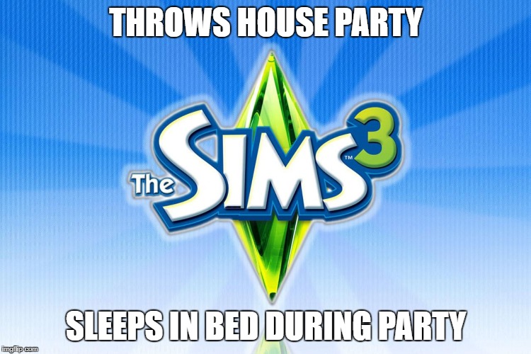 THROWS HOUSE PARTY; SLEEPS IN BED DURING PARTY | image tagged in sims 3,sims,funny memes | made w/ Imgflip meme maker