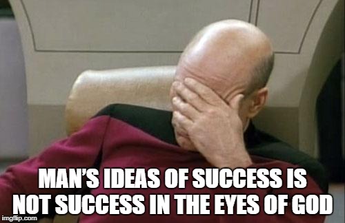 Success in the Eyes of God | MAN’S IDEAS OF SUCCESS IS NOT SUCCESS IN THE EYES OF GOD | image tagged in eyes of god,success,failure | made w/ Imgflip meme maker