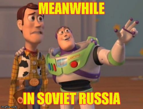 X, X Everywhere Meme | MEANWHILE IN SOVIET RUSSIA | image tagged in memes,x x everywhere | made w/ Imgflip meme maker