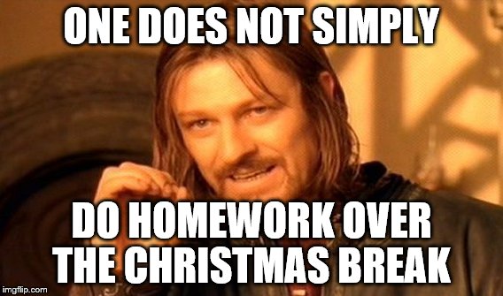 One Does Not Simply Meme | ONE DOES NOT SIMPLY; DO HOMEWORK OVER THE CHRISTMAS BREAK | image tagged in memes,one does not simply | made w/ Imgflip meme maker