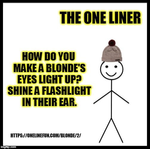 Be Like Bill Meme | THE ONE LINER; HOW DO YOU MAKE A BLONDE'S EYES LIGHT UP? SHINE A FLASHLIGHT IN THEIR EAR. HTTPS://ONELINEFUN.COM/BLONDE/2/ | image tagged in memes,be like bill | made w/ Imgflip meme maker