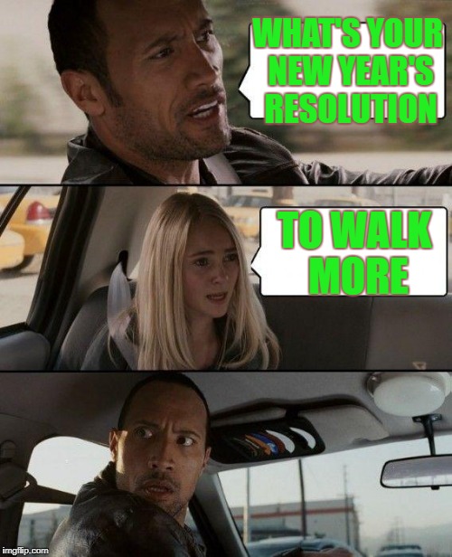 The Rock Driving Meme | WHAT'S YOUR NEW YEAR'S RESOLUTION; TO WALK MORE | image tagged in memes,the rock driving | made w/ Imgflip meme maker