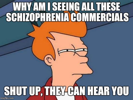 Futurama Fry Meme | WHY AM I SEEING ALL THESE SCHIZOPHRENIA COMMERCIALS; SHUT UP, THEY CAN HEAR YOU | image tagged in memes,futurama fry | made w/ Imgflip meme maker