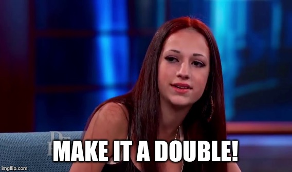 MAKE IT A DOUBLE! | made w/ Imgflip meme maker