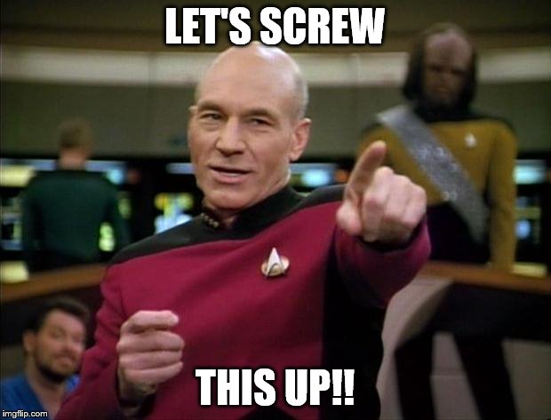Picard New Year | LET'S SCREW; THIS UP!! | image tagged in picard new year | made w/ Imgflip meme maker