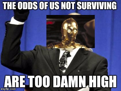 the odds of things | THE ODDS OF US NOT SURVIVING; ARE TOO DAMN HIGH | image tagged in memes,too damn high | made w/ Imgflip meme maker