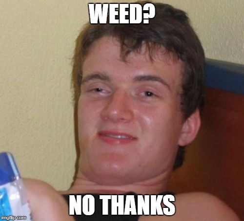 10 Guy Meme | WEED? NO THANKS | image tagged in memes,10 guy | made w/ Imgflip meme maker