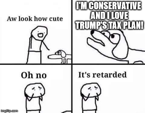 Worse than the Original | I'M CONSERVATIVE AND I LOVE TRUMP'S TAX PLAN! | image tagged in oh no it's retarded,donald trump,political meme | made w/ Imgflip meme maker