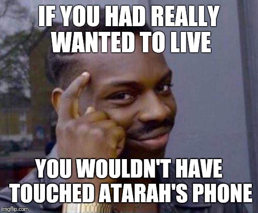 You dont have to | IF YOU HAD REALLY WANTED TO LIVE; YOU WOULDN'T HAVE TOUCHED ATARAH'S PHONE | image tagged in you dont have to | made w/ Imgflip meme maker