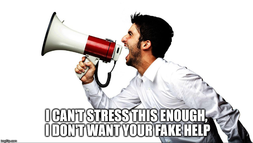 I CAN'T STRESS THIS ENOUGH, I DON'T WANT YOUR FAKE HELP | made w/ Imgflip meme maker