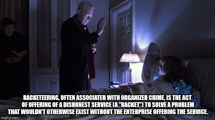 The Excorcist | RACKETEERING, OFTEN ASSOCIATED WITH ORGANIZED CRIME, IS THE ACT OF OFFERING OF A DISHONEST SERVICE (A "RACKET") TO SOLVE A PROBLEM THAT WOUL | image tagged in the excorcist,racketeering,crime,religion,problem,service | made w/ Imgflip meme maker